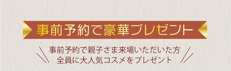 事前予約で親子さま来場いただいた方全員に大人気コスメをプレゼント